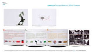 >   Report /
    la Sapienza /

                                                                                                         st u de nt i :
    2008
                                                                                                                          Franceso Ronconi, Silvia Susanna




       Università la Sapienza, Roma | corso di Laurea in Disegno industriale e Comunicazione visiva, 2007/2008 | professore: Carlotta Latessa | Laboratorio di grafica 2 || tema: autoproduzione
 