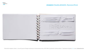>   Report /
    la Sapienza /

                                                                                                         st u de nt i :
    2008
                                                                                                                          Claudia Altobelli, Fancesca D’orsi




       Università la Sapienza, Roma | corso di Laurea in Disegno industriale e Comunicazione visiva, 2007/2008 | professore: Carlotta Latessa | Laboratorio di grafica 2 || tema: autoproduzione
 