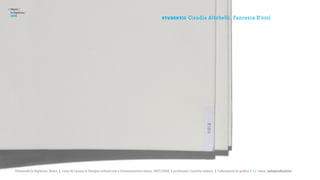 >   Report /
    la Sapienza /

                                                                                                         st u de nt i :
    2008
                                                                                                                          Claudia Altobelli, Fancesca D’orsi




       Università la Sapienza, Roma | corso di Laurea in Disegno industriale e Comunicazione visiva, 2007/2008 | professore: Carlotta Latessa | Laboratorio di grafica 2 || tema: autoproduzione
 