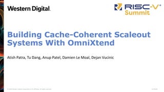 © 2020 Western Digital Corporation or its affiliates. All rights reserved. 11/18/20
Building Cache-Coherent Scaleout
Systems With OmniXtend
Atish Patra, Tu Dang, Anup Patel, Damien Le Moal, Dejan Vucinic
 