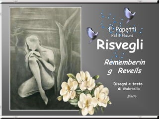 F. Papetti
   Petit Fleurs


Risvegli
 Rememberin
  g Reveils
    Disegni e testo
      di Gabriella
           Sincro
 