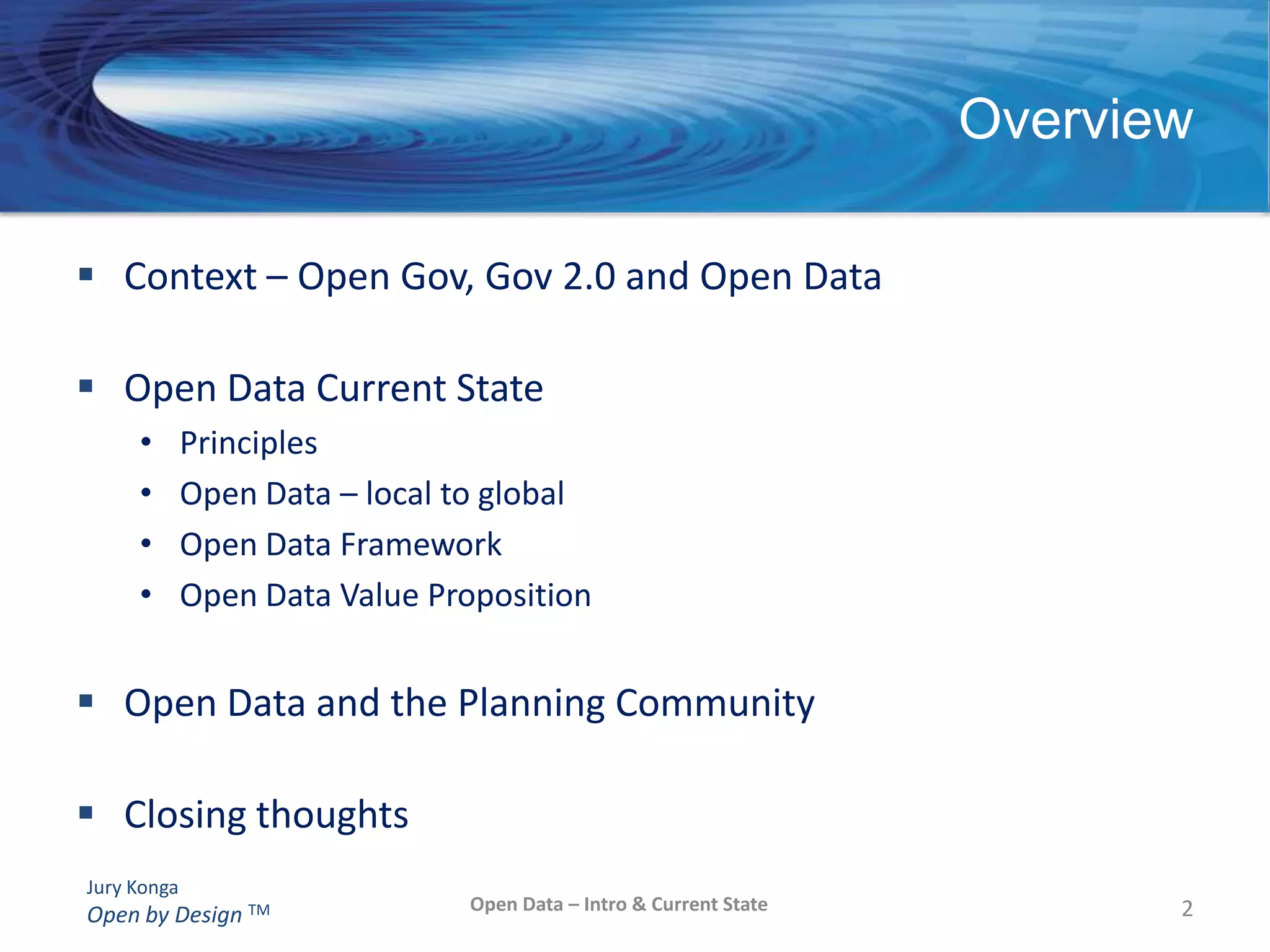 Context – Open Gov, Gov 2.0 and Open DataOpen Data Current StatePrinciplesOpen Data – local to globalOpen Data FrameworkOpen Data Value PropositionOpen Data and the Planning CommunityClosing thoughtsOverviewOpen Data – Intro & Current State2