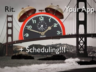 Rit.                  Your App.




       + Scheduling!!!.
 