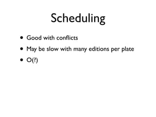 Scheduling
• Good with conﬂicts
• May be slow with many editions per plate
• O(?)
 