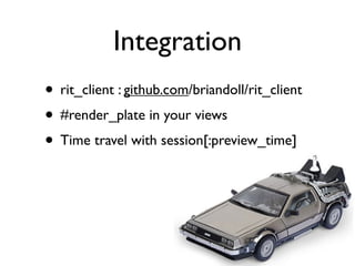 Integration
• rit_client : github.com/briandoll/rit_client
• #render_plate in your views
• Time travel with session[:preview_time]
 