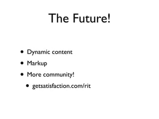 The Future!

• Dynamic content
• Markup
• More community!
 • getsatisfaction.com/rit
 
