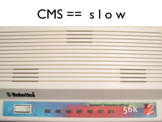 CMS == s l o w
 