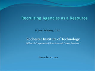 Rochester Institute of Technology Office of Cooperative Education and Career Services  D. Scott Whipkey, C.P.C.  November 10, 2010 