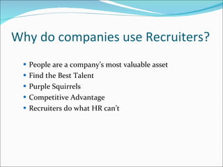 Why do companies use Recruiters? People are a company’s most valuable asset Find the Best Talent Purple Squirrels Competitive Advantage Recruiters do what HR can’t 