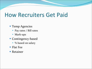 How Recruiters Get Paid Temp Agencies Pay rates / Bill rates Mark-ups Contingency-based % based on salary Flat Fee Retainer 