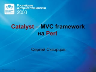 Catalyst  – MVC framework на  Perl   Сергей Скворцов $Revision::  11 $ 