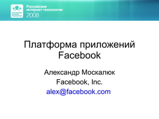 Платформа приложений  Facebook Александр Москалюк Facebook, Inc. [email_address]   