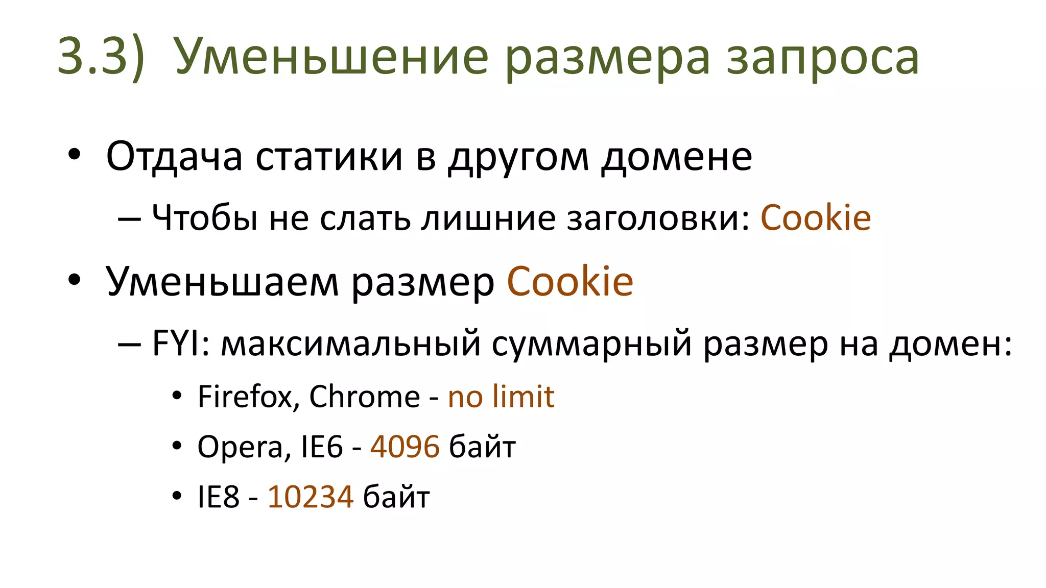 3.3) Уменьшение размера запросаОтдача статики в другом домене Чтобы не слать лишние заголовки: CookieУменьшаем размер CookieFYI: максимальный суммарный размер на домен:Firefox, Chrome - no limitOpera, IE6 - 4096байтIE8 - 10234байт