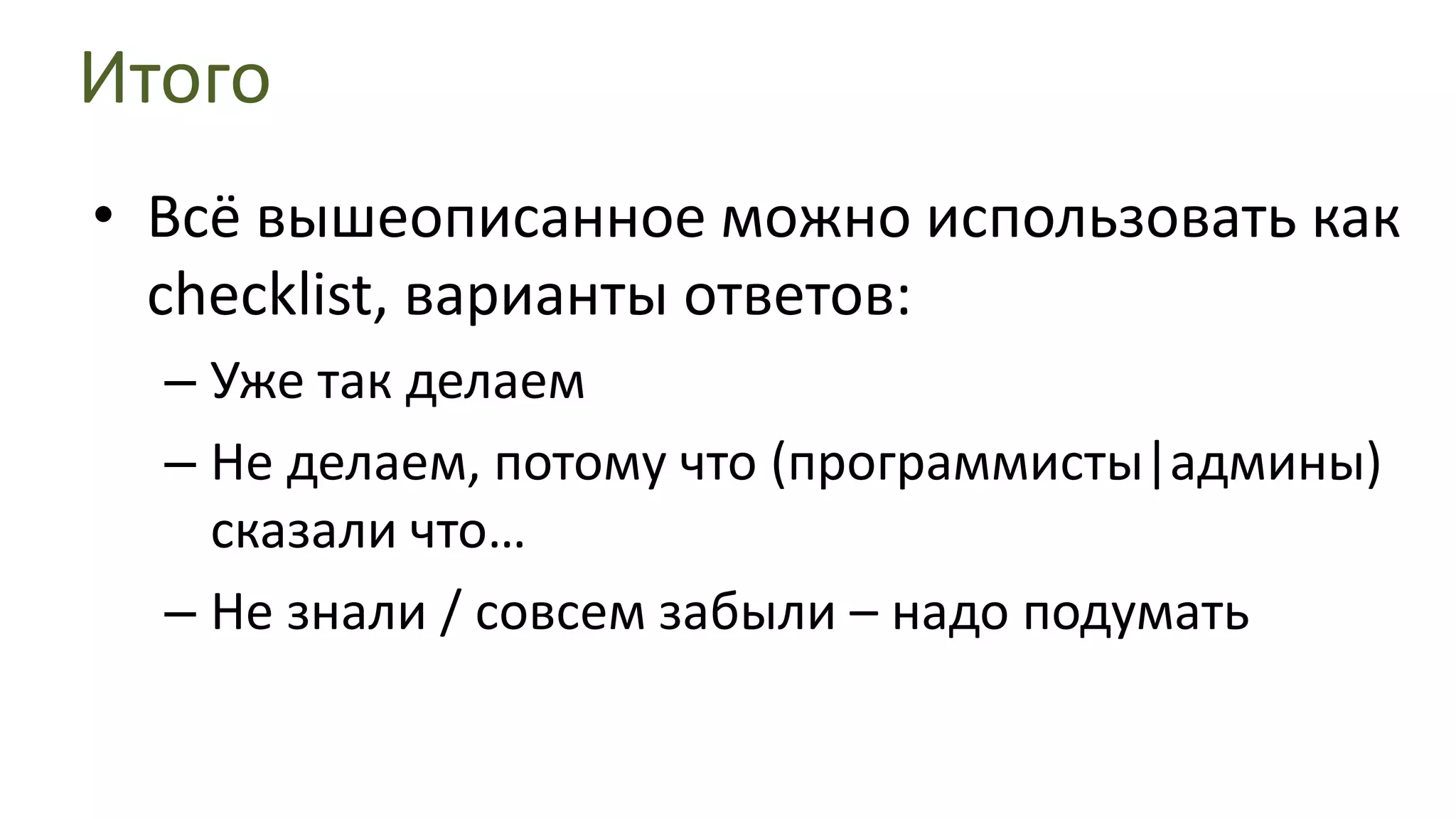 ИтогоВсё вышеописанное можно использовать как checklist, варианты ответов:Уже так делаемНе делаем, потому что (программисты|админы) сказали что…Не знали / совсем забыли – надо подумать