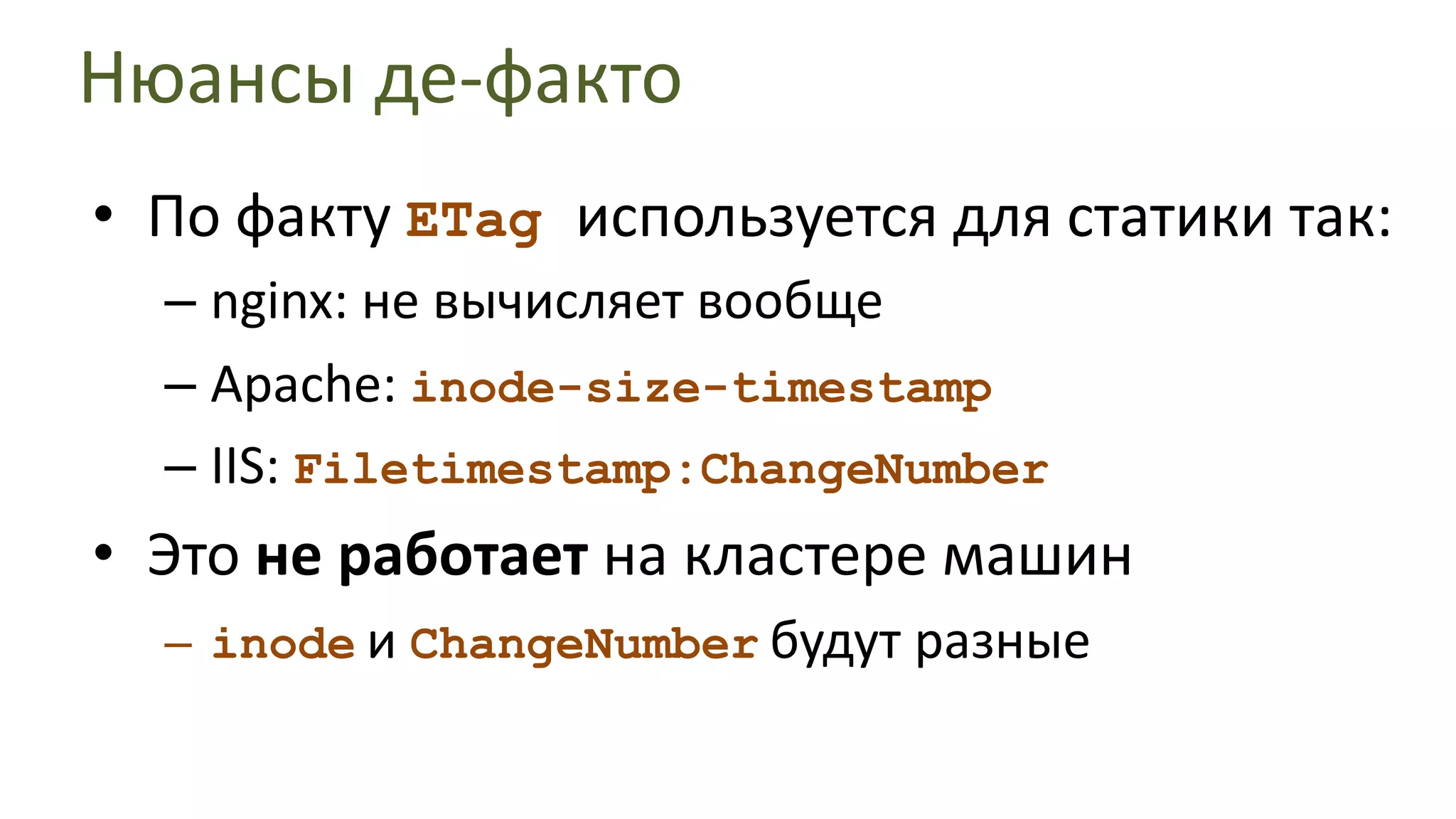 Нюансы де-фактоПо факту ETagиспользуетсядля статики так:nginx: не вычисляет вообщеApache:inode-size-timestampIIS:Filetimestamp:ChangeNumberЭто не работает на кластере машинinodeи ChangeNumberбудут разные