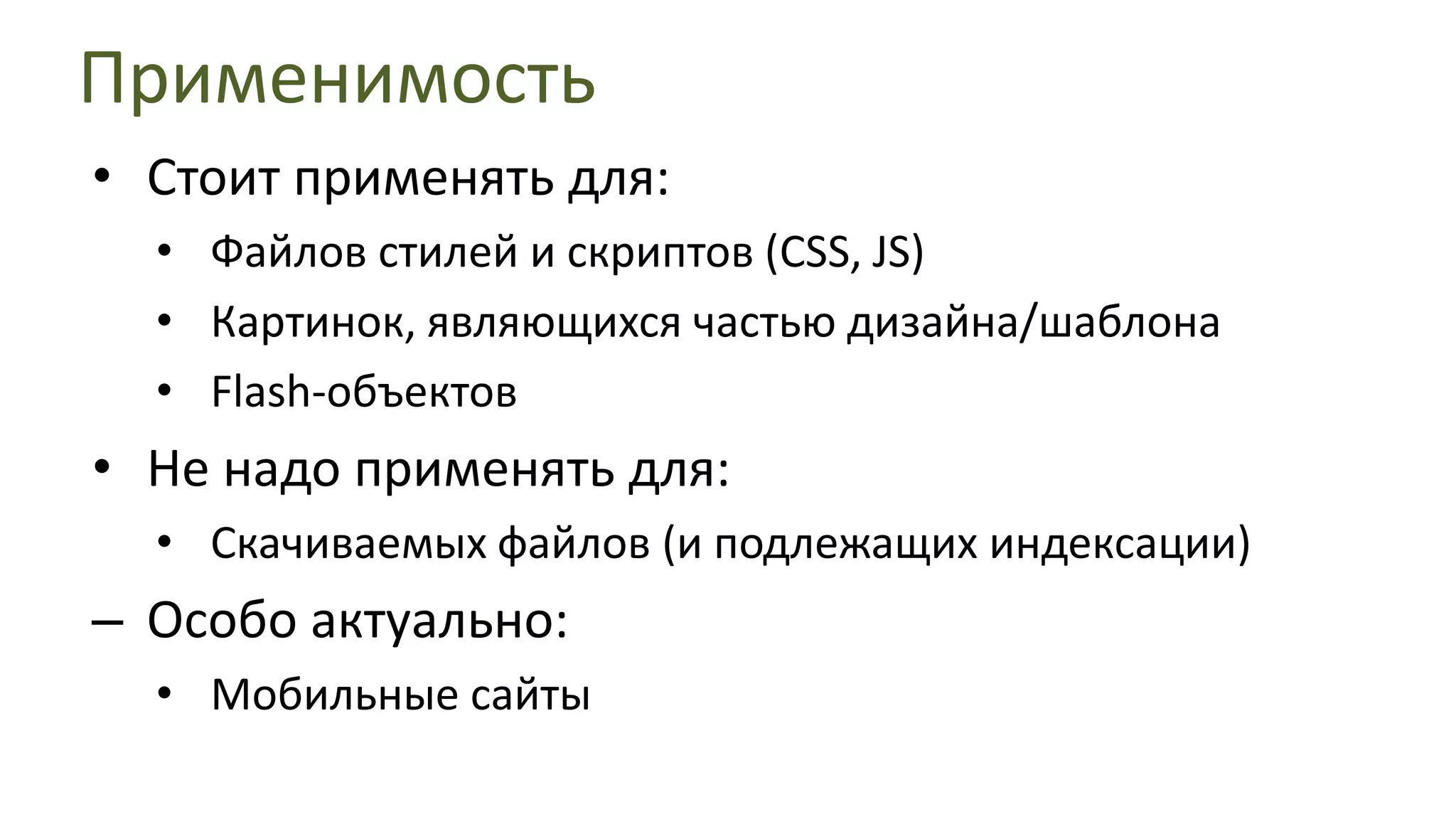 ПрименимостьСтоит применять для:Файлов стилей и скриптов (CSS, JS)Картинок, являющихся частью дизайна/шаблонаFlash-объектовНе надо применять для:Скачиваемых файлов (и подлежащих индексации)Особо актуально:Мобильные сайты