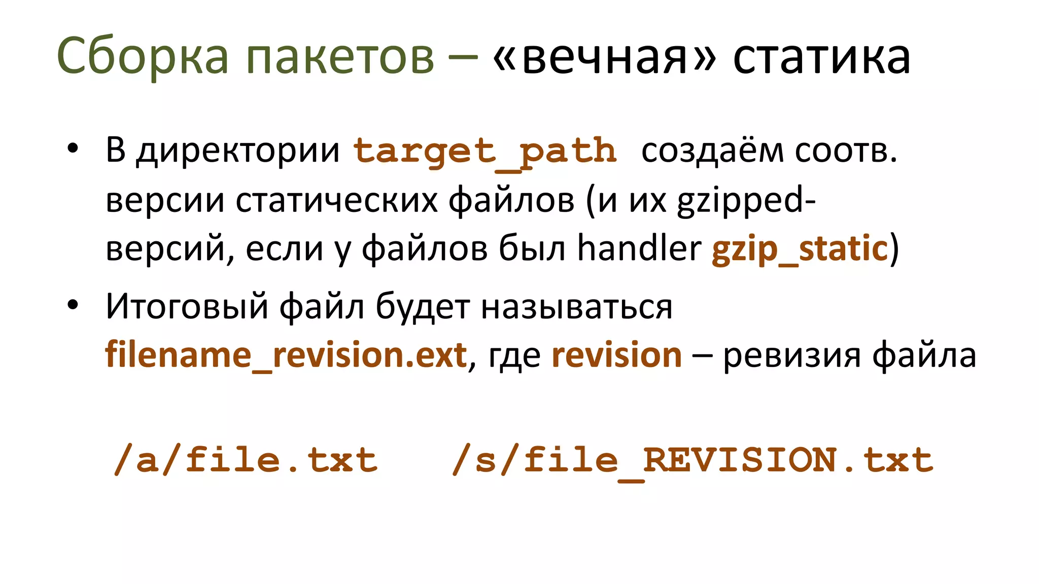 Сборка пакетов – «вечная» статикаСканируем директорию process_pathна предмет статических файлов с нужными расширениямиОбрабатываем раскрываемые файлы (*.js *.css) на предмет ссылок на другие найденные ранее статические файлыСтроим граф зависимостей
