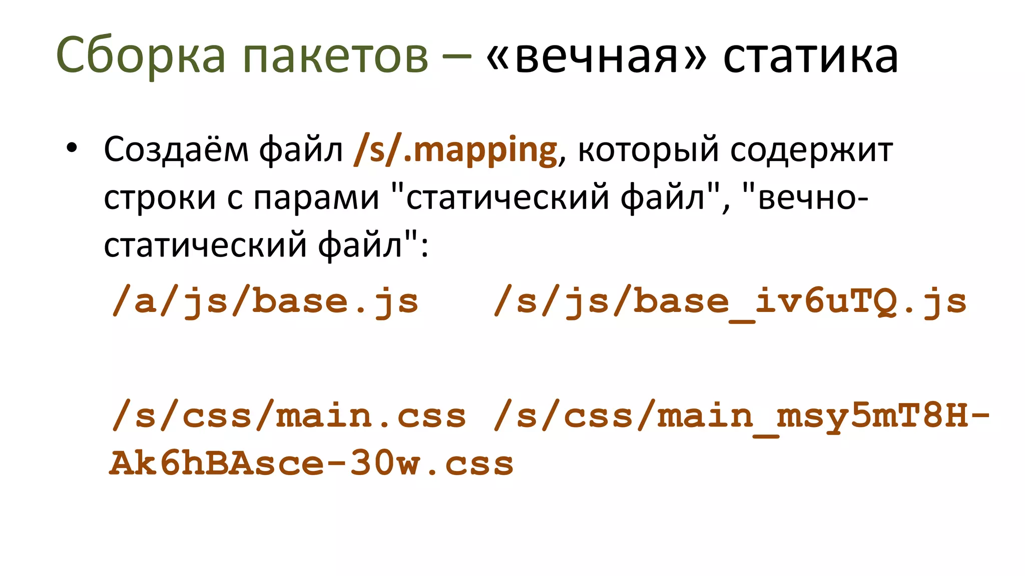 Сборка пакетов – «вечная» статикаДля статического файла, который имеет зависимости, ревизия вычисляется как md5( join('\0', mtime, sort@eternal_static_deps) ) - т.е. создаётся семантически уникальная ревизия файла.Жёсткое создание ревизии (md5 от тела файла) не используется, чтобы при изменениях контента, которые семантически инвариантны (например, применён новый алгоритм оптимизации/obfuscation файлов) не создавалась новая ревизия.