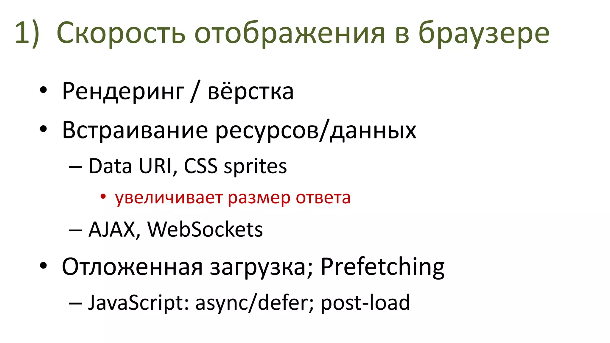 1)Скорость отображения в браузереРендеринг / вёрсткаВстраивание ресурсов/данныхData URI, CSS spritesувеличивает размер ответаAJAX, WebSocketsОтложенная загрузка;PrefetchingJavaScript: async/defer; post-load