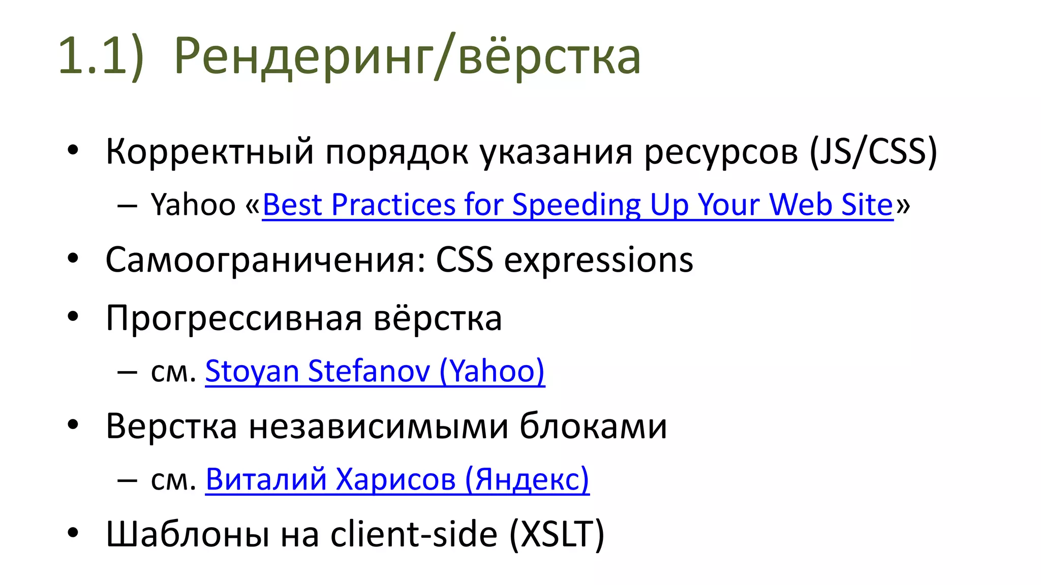 1.1) Рендеринг/вёрсткаКорректный порядок указания ресурсов (JS/CSS)Yahoo «Best Practices for Speeding Up Your Web Site»Самоограничения: CSSexpressionsПрогрессивная вёрсткасм. StoyanStefanov (Yahoo) Верстка независимыми блокамисм. Виталий Харисов (Яндекс) Шаблоны на client-side (XSLT)