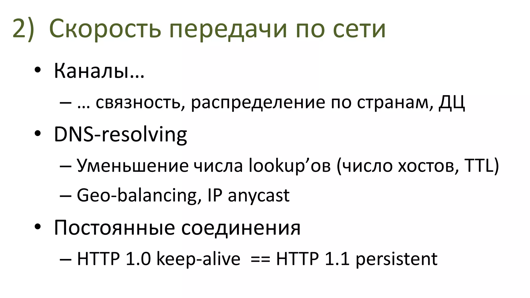 2)Скорость передачи по сетиКаналы…… связность, распределение по странам, ДЦDNS-resolvingУменьшение числа lookup’ов (число хостов, TTL)Geo-balancing, IP anycastПостоянные соединенияHTTP 1.0 keep-alive  == HTTP 1.1 persistent