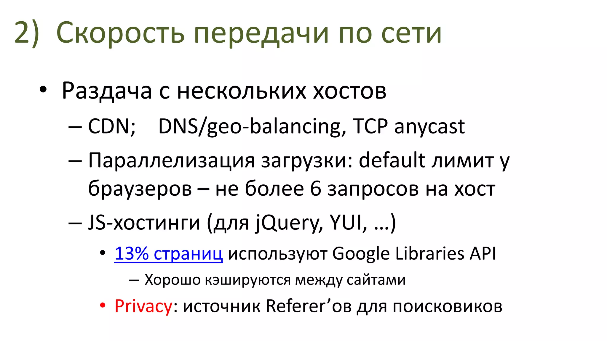 2)Скорость передачи по сетиРаздача с нескольких хостовCDN;    DNS/geo-balancing, TCP anycastПараллелизация загрузки: default лимит у браузеров – не более 6 запросов на хостJS-хостинги (для jQuery, YUI, …)13% страниц используют Google Libraries APIХорошо кэшируютсямежду сайтамиPrivacy: источник Referer’ов для поисковиков
