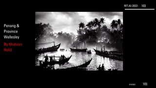 RIT.AI-2022- 103
Penang &
Province
Wellesley
By Khalizan
Halid
9/10/2022 103
 