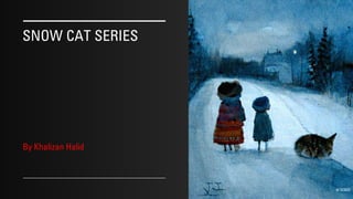 SNOW CAT SERIES
By Khalizan Halid
9/10/2022
 