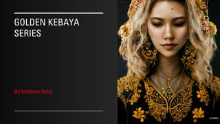 GOLDEN KEBAYA
SERIES
By Khalizan Halid
9/10/2022
 