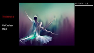 RIT.AI-2022- 205
The Dance 9
By Khalizan
Halid
 