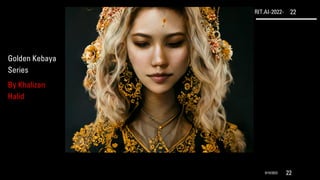 RIT.AI-2022- 22
9/10/2022 22
Golden Kebaya
Series
By Khalizan
Halid
 