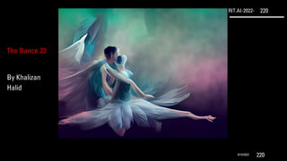 RIT.AI-2022- 220
9/10/2022 220
The Dance 23
By Khalizan
Halid
 