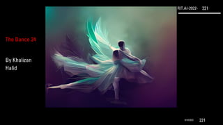 RIT.AI-2022- 221
9/10/2022 221
The Dance 24
By Khalizan
Halid
 