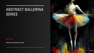 ABSTRACT BALLERINA
SERIES
By Rita
Assisted by Khalizan Halid
9/10/2022
 