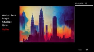 RIT.AI-2022- 59
Abstract Kuala
Lumpur
Cityscape
Series
By Rita
9/10/2022 59
 