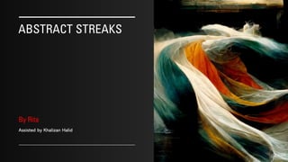 ABSTRACT STREAKS
By Rita
Assisted by Khalizan Halid
9/10/2022
 