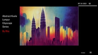RIT.AI-2022- 60
Abstract Kuala
Lumpur
Cityscape
Series
By Rita
9/10/2022 60
 