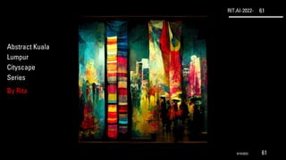 RIT.AI-2022- 61
Abstract Kuala
Lumpur
Cityscape
Series
By Rita
9/10/2022 61
 