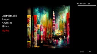 RIT.AI-2022- 66
Abstract Kuala
Lumpur
Cityscape
Series
By Rita
9/10/2022 66
 