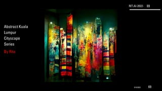 RIT.AI-2022- 69
Abstract Kuala
Lumpur
Cityscape
Series
By Rita
9/10/2022 69
 