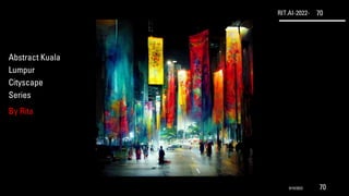 RIT.AI-2022- 70
Abstract Kuala
Lumpur
Cityscape
Series
By Rita
9/10/2022 70
 