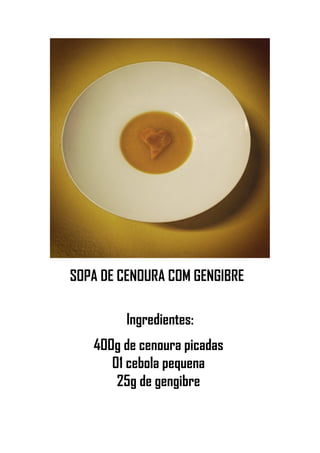 SOPA DE CENOURA COM GENGIBRE
Ingredientes:
400g de cenoura picadas
01 cebola pequena
25g de gengibre
 