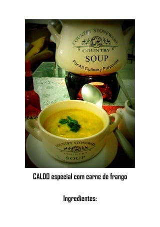 CALDO especial com carne de frango
Ingredientes:
 