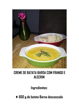 CREME DE BATATA BAROA COM FRANGO E
ALECRIM
Ingredientes:
♦♦♦♦ 600 g de batata Baroa descascada
 