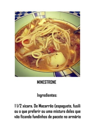 MINESTRONE
Ingredientes:
1 1/2 xicara. De Macarrão (espaguete, fusili
ou o que preferir ou uma mistura deles que
vão ficando fundinhos de pacote no armário
 