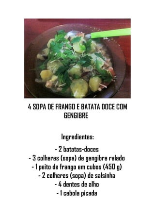 4 SOPA DE FRANGO E BATATA DOCE COM
GENGIBRE
Ingredientes:
- 2 batatas-doces
- 3 colheres (sopa) de gengibre ralado
- 1 peito de frango em cubos (450 g)
- 2 colheres (sopa) de salsinha
- 4 dentes de alho
- 1 cebola picada
 