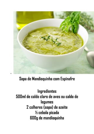 •
Sopa de Mandioquinha com Espinafre
Ingredientes
500ml de caldo claro de aves ou caldo de
legumes
2 colheres (sopa) de azeite
½ cebola picada
600g de mandioquinha
 