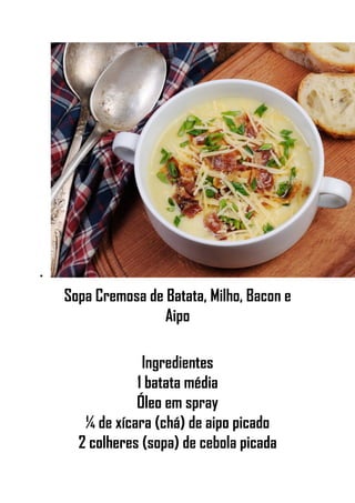 •
Sopa Cremosa de Batata, Milho, Bacon e
Aipo
Ingredientes
1 batata média
Óleo em spray
¼ de xícara (chá) de aipo picado
2 colheres (sopa) de cebola picada
 