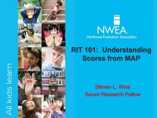 RIT 101: Understanding
   Scores from MAP


       Steven L. Wise
   Senior Research Fellow
 