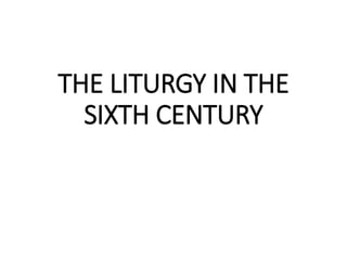 THE LITURGY IN THE
SIXTH CENTURY
 